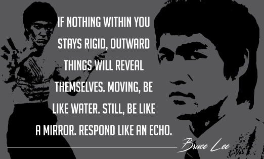 Bruce Lee quote: Moving, be like water. Still, be ike a mirror.
